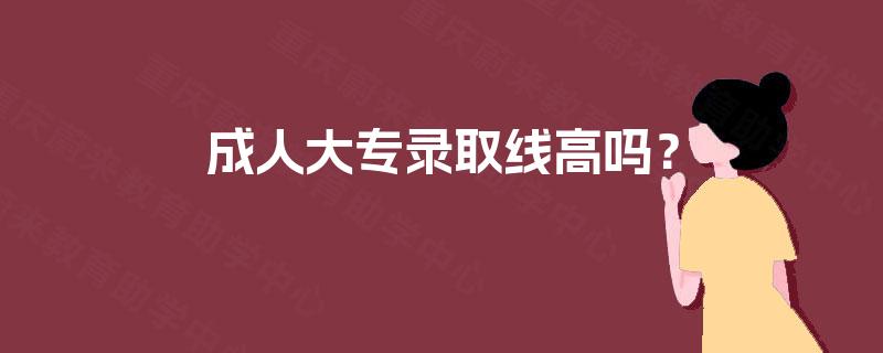 成人大专录取线高吗？