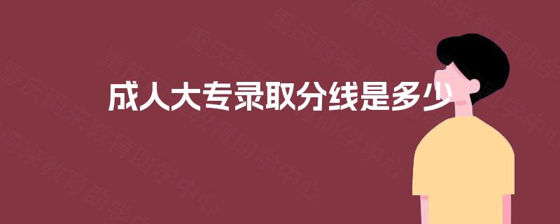 成人大专录取分线是多少 成人大专录取分线是多少