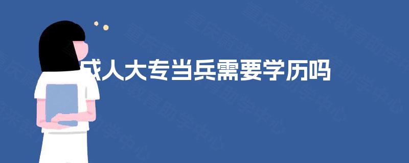 成人大专当兵需要学历吗 成人大专当兵需要学历吗