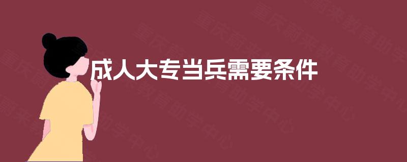 成人大专当兵需要条件 成人大专当兵需要条件