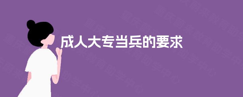 成人大专当兵的要求 成人大专当兵的要求