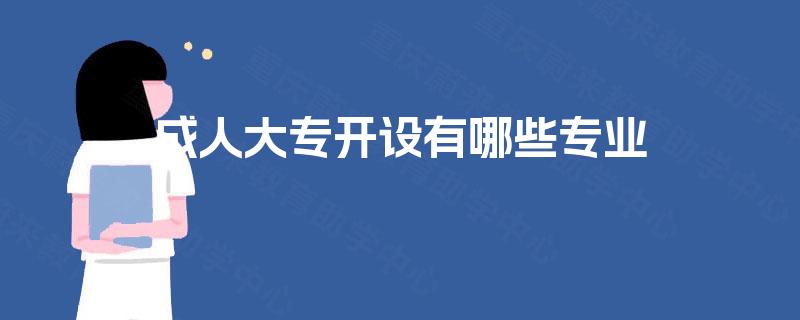 成人大专开设有哪些专业 成人大专开设有哪些专业