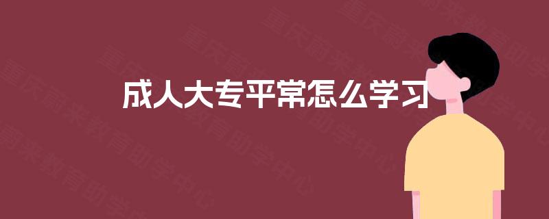 成人大专平常怎么学习 成人大专平常怎么学习