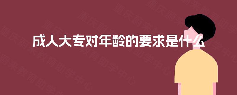成人大专对年龄的要求是什么