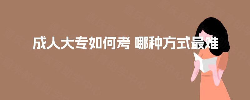 成人大专如何考 哪种方式最难
