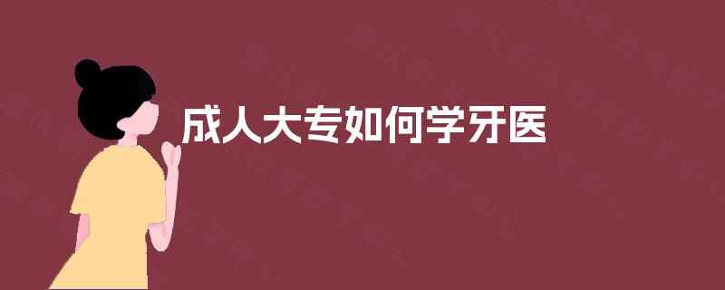 成人大专如何学牙医 成人大专如何学牙医