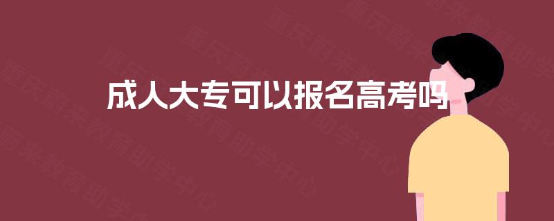 成人大专可以报名高考吗 成人大专可以报名高考吗