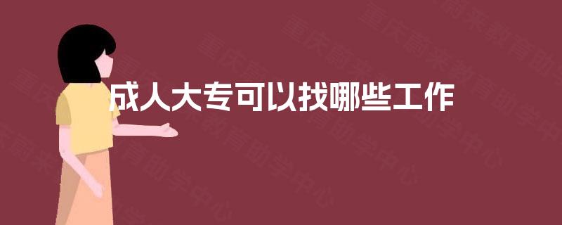 成人大专可以找哪些工作 成人大专可以找哪些工作