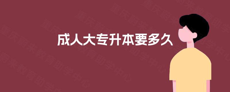 成人大专升本要多久