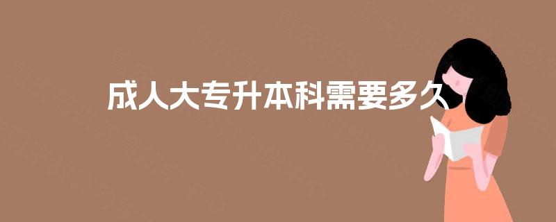 成人大专升本科需要多久 成人大专升本科需要多久