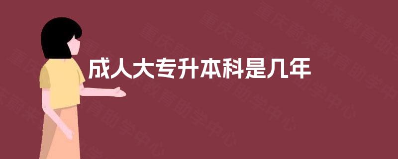 成人大专升本科是几年