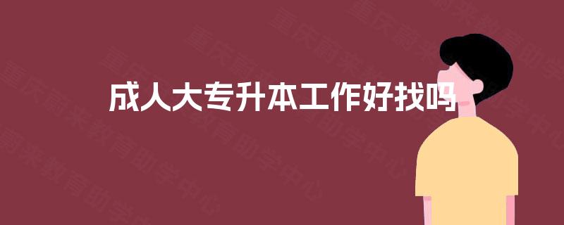 成人大专升本工作好找吗