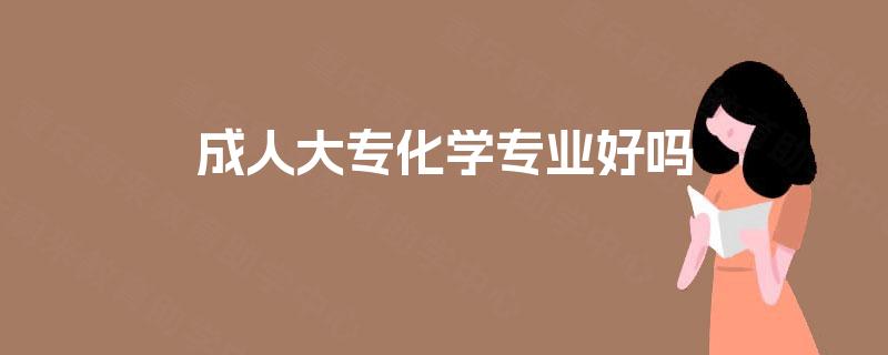 成人大专化学专业好吗