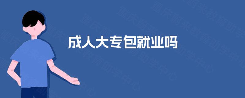 成人大专包就业吗 成人大专包就业吗