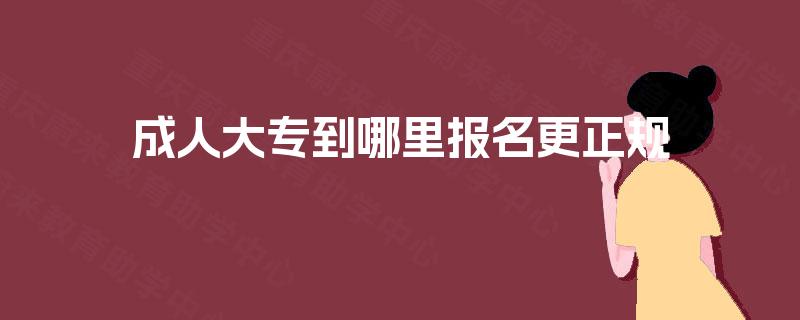 成人大专到哪里报名更正规