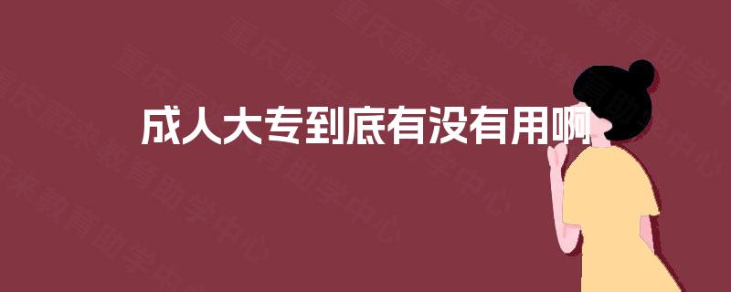 成人大专到底有没有用啊