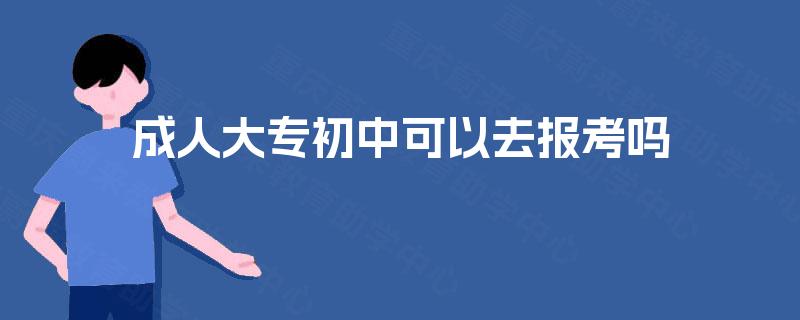 成人大专初中可以去报考吗
