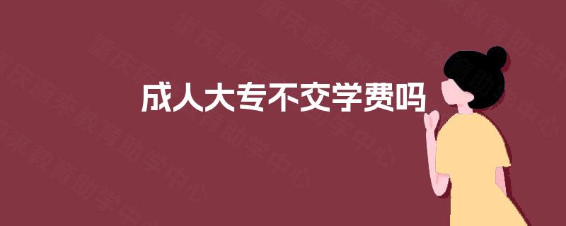 成人大专不交学费吗