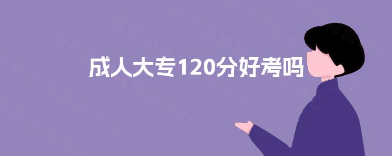 成人大专120分好考吗