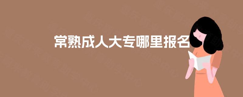 常熟成人大专哪里报名