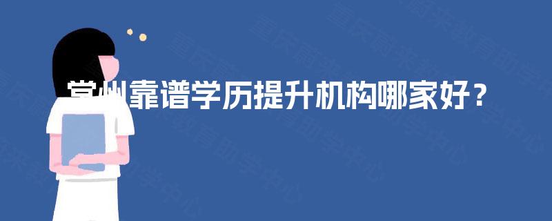 常州靠谱学历提升机构哪家好？