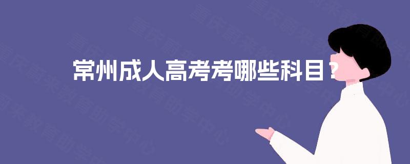 常州成人高考考哪些科目? 常州成人高考考哪些科目?