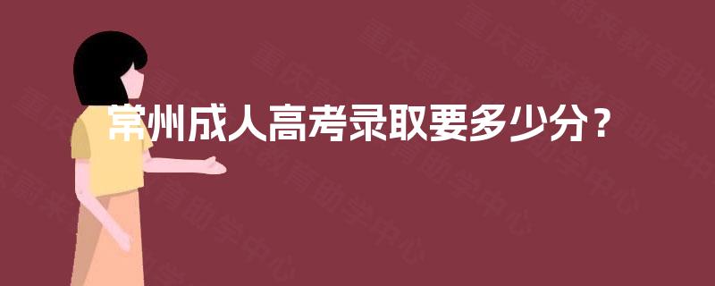 常州成人高考录取要多少分? 常州成人高考录取要多少分?