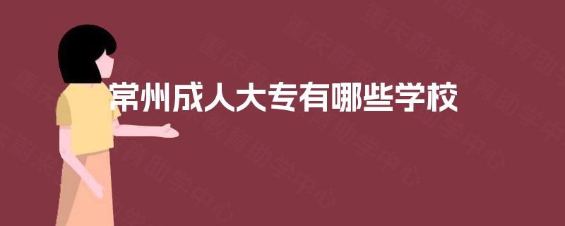 常州成人大专有哪些学校 常州成人大专有哪些学校