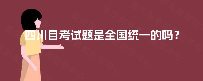 四川自考试题是全国统一的吗? 四川自考试题是全国统一的吗?
