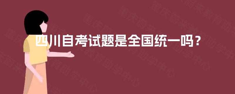 四川自考试题是全国统一吗? 四川自考试题是全国统一吗?