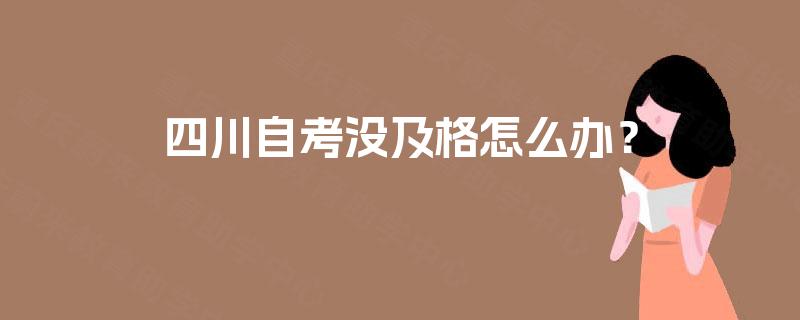 四川自考没及格怎么办？