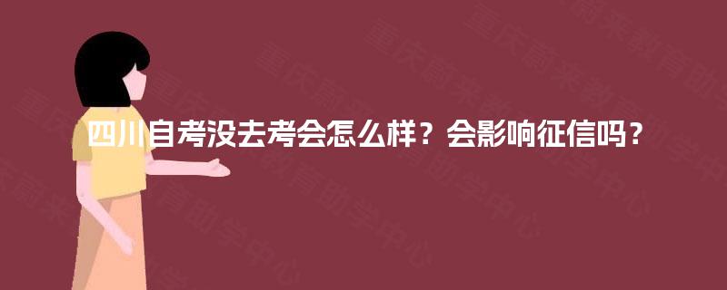 四川自考没去考会怎么样？会影响征信吗？