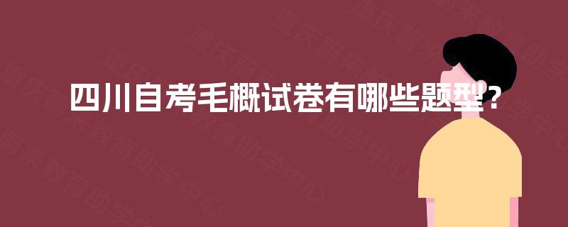 四川自考毛概试卷有哪些题型? 四川自考毛概试卷有哪些题型?