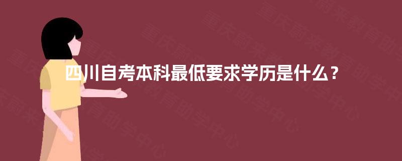 四川自考本科最低要求学历是什么？
