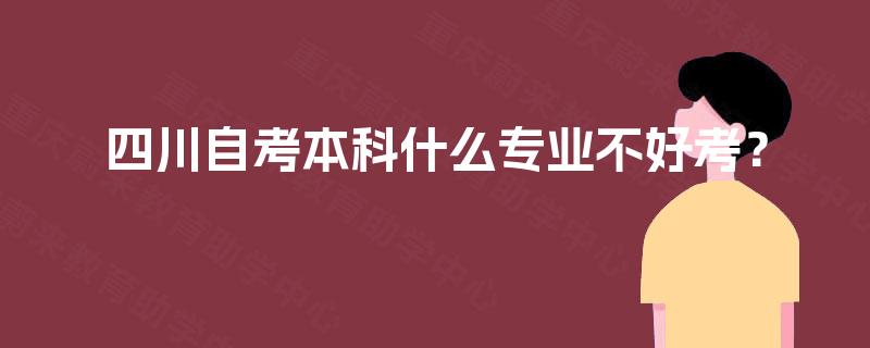 四川自考本科什么专业不好考？