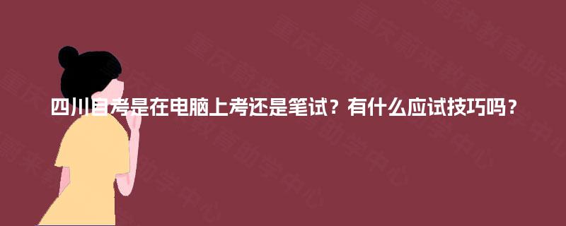 四川自考是在电脑上考还是笔试？有什么应试技巧吗？