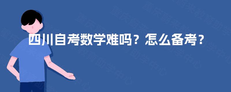 四川自考数学难吗?怎么备考? 四川自考数学难吗?怎么备考?