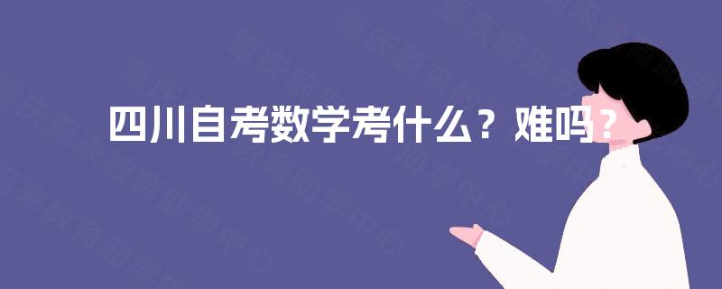 四川自考数学考什么？难吗？