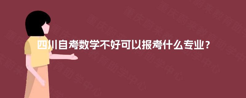 四川自考数学不好可以报考什么专业? 四川自考数学不好可以报考什么专业?