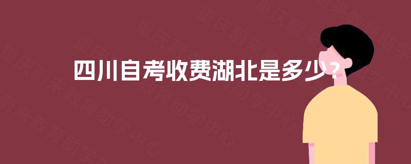 四川自考收费湖北是多少? 四川自考收费湖北是多少?