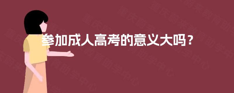 参加成人高考的意义大吗? 参加成人高考的意义大吗?