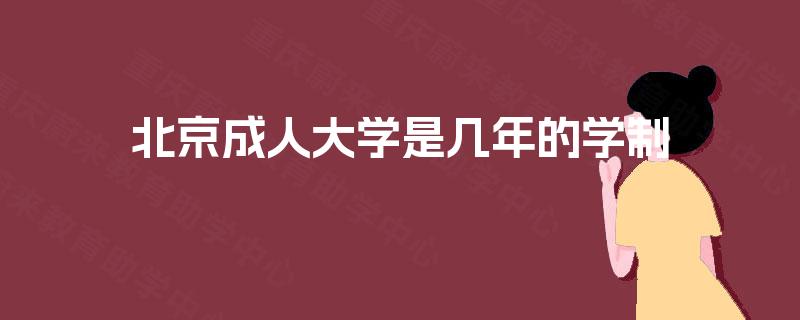 北京成人大学是几年的学制 北京成人大学是几年的学制