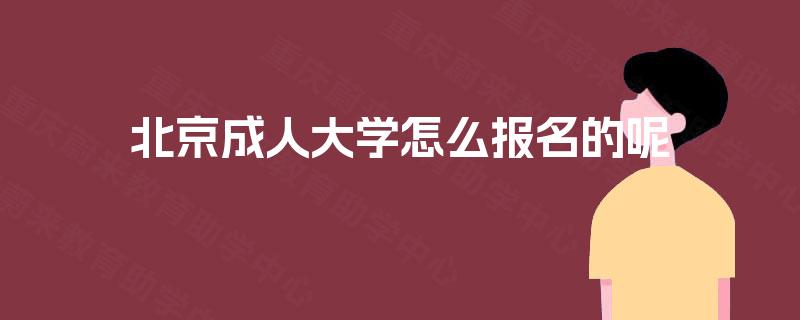 北京成人大学怎么报名的呢 北京成人大学怎么报名的呢