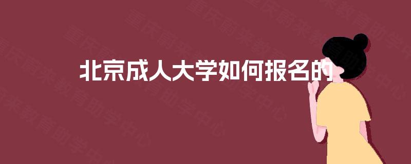 北京成人大学如何报名的 北京成人大学如何报名的