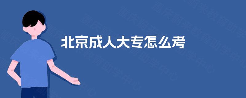 北京成人大专怎么考 北京成人大专怎么考