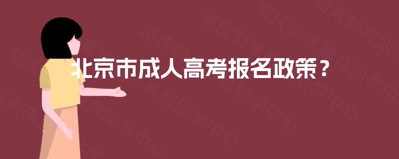 北京市成人高考报名政策? 北京市成人高考报名政策?