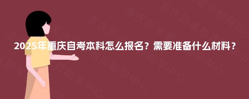 2025年重庆自考本科怎么报名？需要准备什么材料？