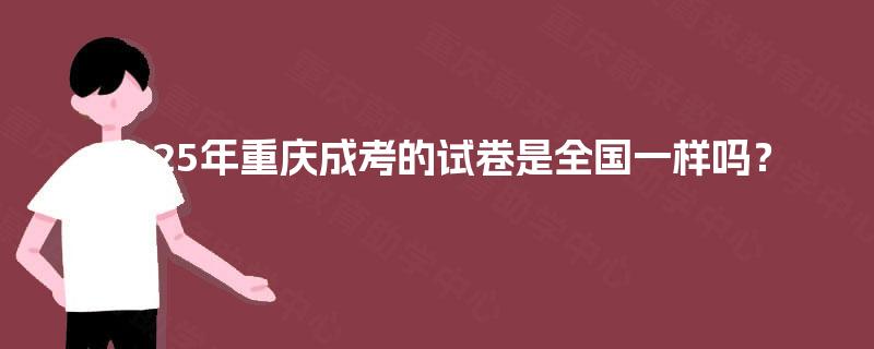 2025年重庆成考的试卷是全国一样吗？