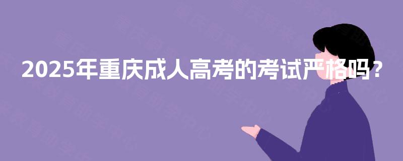 2025年重庆成人高考的考试严格吗？