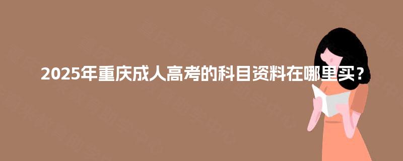 2025年重庆成人高考的科目资料在哪里买？